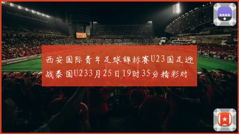 西安国际青年足球锦标赛U23国足迎战泰国U233月25日19时35分精彩对决