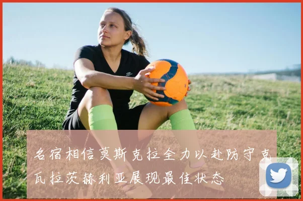 名宿相信莫斯克拉全力以赴防守克瓦拉茨赫利亚展现最佳状态