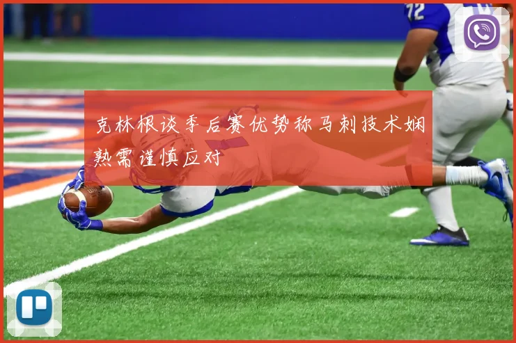 克林根谈季后赛优势称马刺技术娴熟需谨慎应对