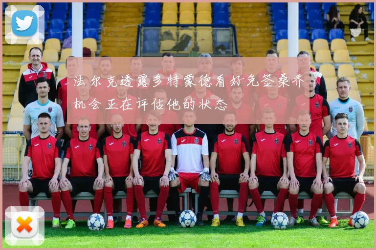 法尔克透露多特蒙德看好免签桑乔机会正在评估他的状态