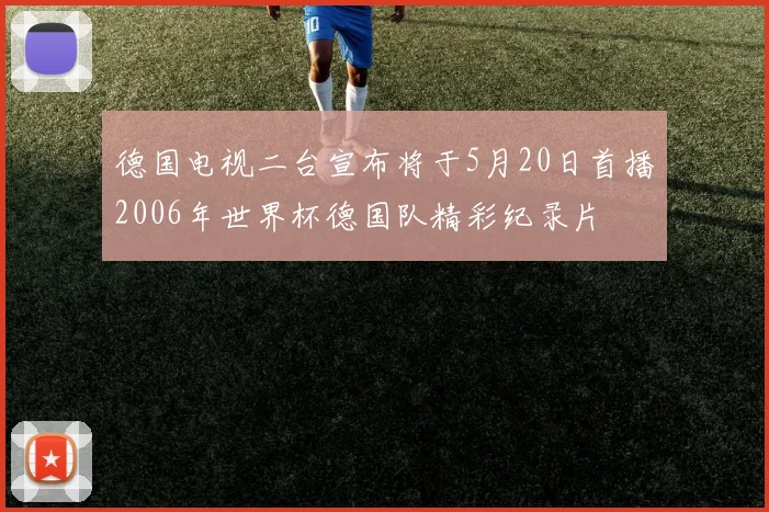德国电视二台宣布将于5月20日首播2006年世界杯德国队精彩纪录片