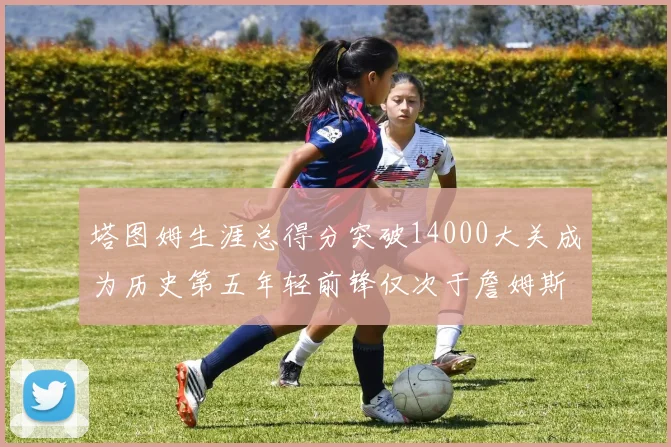 塔图姆生涯总得分突破14000大关成为历史第五年轻前锋仅次于詹姆斯杜兰特和字母哥