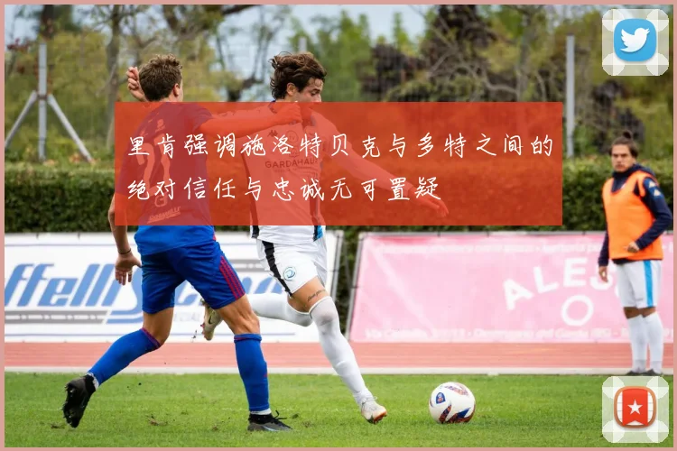 里肯强调施洛特贝克与多特之间的绝对信任与忠诚无可置疑