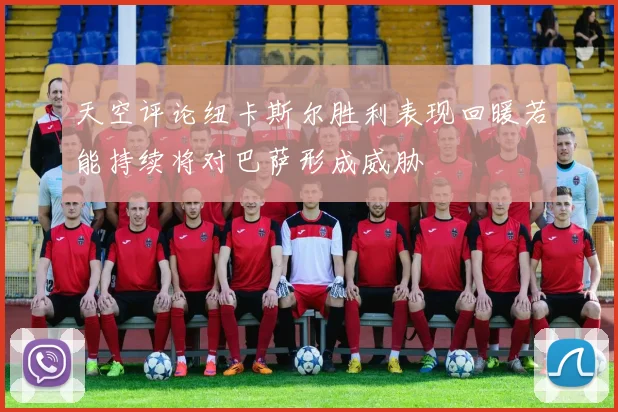 天空评论纽卡斯尔胜利表现回暖若能持续将对巴萨形成威胁