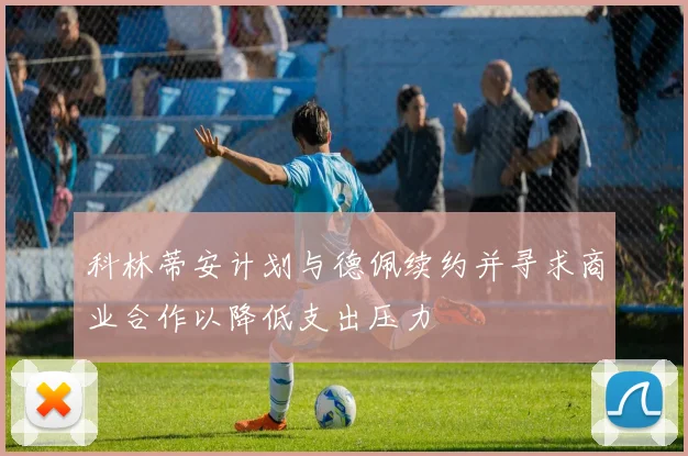 科林蒂安计划与德佩续约并寻求商业合作以降低支出压力