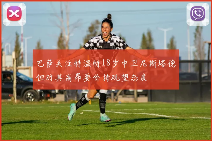巴萨关注特温特18岁中卫尼斯塔德但对其高昂要价持观望态度