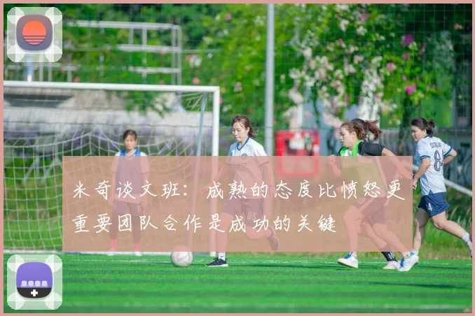 米奇谈文班：成熟的态度比愤怒更重要团队合作是成功的关键