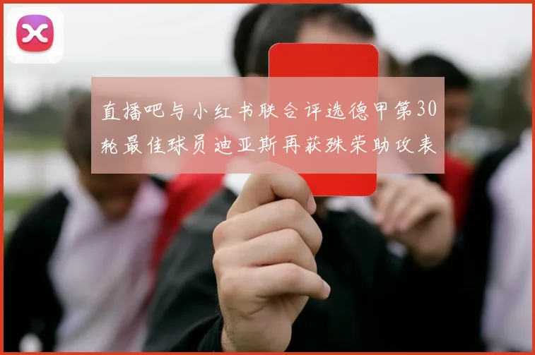 直播吧与小红书联合评选德甲第30轮最佳球员迪亚斯再获殊荣助攻表现出色
