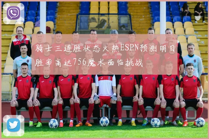 骑士三连胜状态火热ESPN预测明日胜率高达756魔术面临挑战