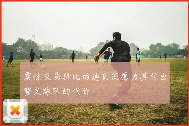 震惊交易科比的迪瓦茨愿为其付出整支球队的代价