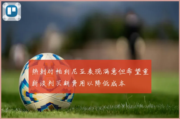 热刺对帕利尼亚表现满意但希望重新谈判买断费用以降低成本